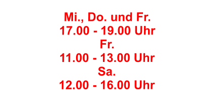 Mi., Do. und Fr.  17.00 - 19.00 Uhr Fr. 11.00 - 13.00 Uhr Sa. 12.00 - 16.00 Uhr